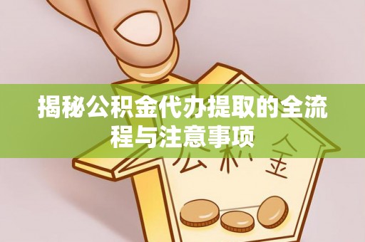 琼中揭秘公积金代办提取的全流程与注意事项