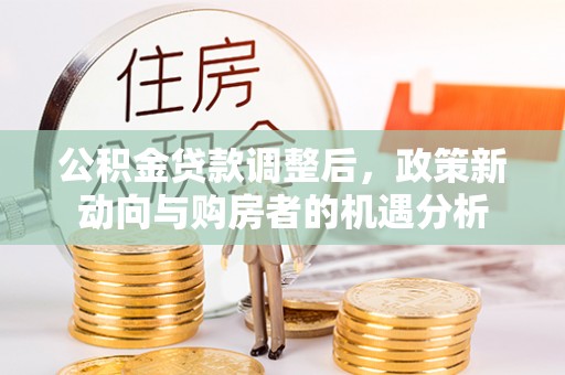 琼中公积金贷款调整后，政策新动向与购房者的机遇分析