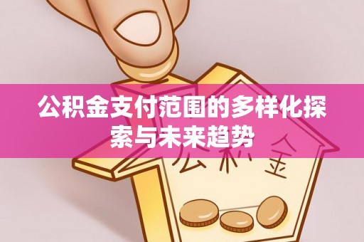 琼中公积金支付范围的多样化探索与未来趋势