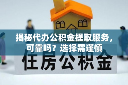琼中揭秘代办公积金提取服务，可靠吗？选择需谨慎