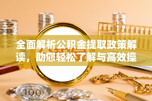 琼中全面解析公积金提取政策解读，助您轻松了解与高效操作