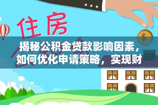 琼中揭秘公积金贷款影响因素，如何优化申请策略，实现财务自由？