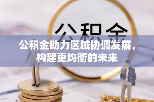 琼中公积金助力区域协调发展，构建更均衡的未来