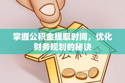 琼中掌握公积金提取时间，优化财务规划的秘诀