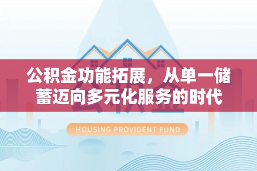 琼中公积金功能拓展，从单一储蓄迈向多元化服务的时代