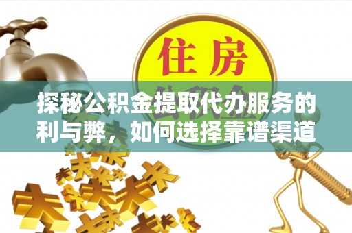 琼中探秘公积金提取代办服务的利与弊，如何选择靠谱渠道？
