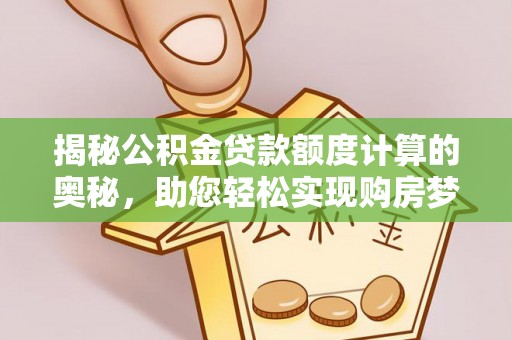 琼中揭秘公积金贷款额度计算的奥秘，助您轻松实现购房梦想