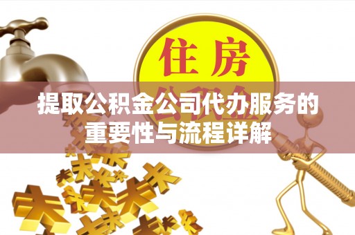 琼中提取公积金公司代办服务的重要性与流程详解