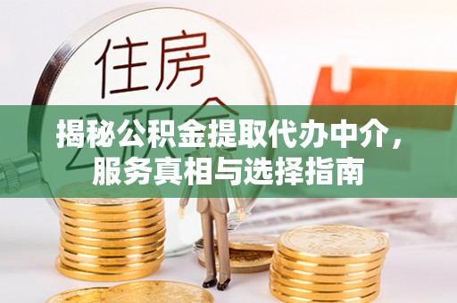琼中揭秘公积金提取代办中介，服务真相与选择指南