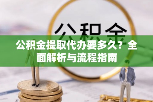 琼中公积金提取代办要多久？全面解析与流程指南
