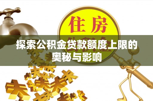 琼中探索公积金贷款额度上限的奥秘与影响