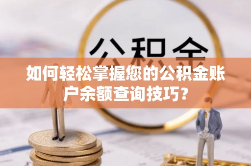 琼中如何轻松掌握您的公积金账户余额查询技巧？