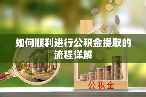 琼中如何顺利进行公积金提取的流程详解