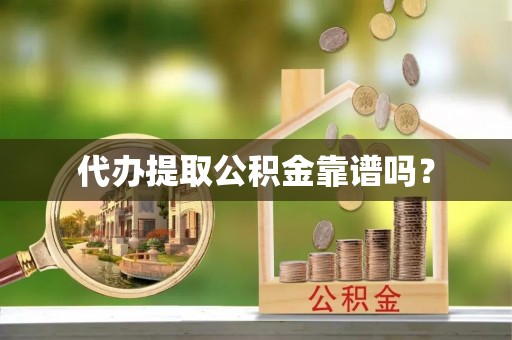 琼中代办提取公积金靠谱吗？
