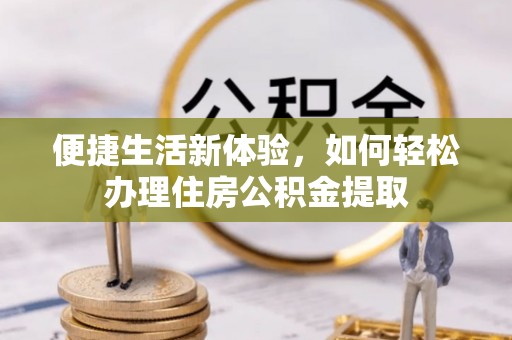 琼中便捷生活新体验，如何轻松办理住房公积金提取