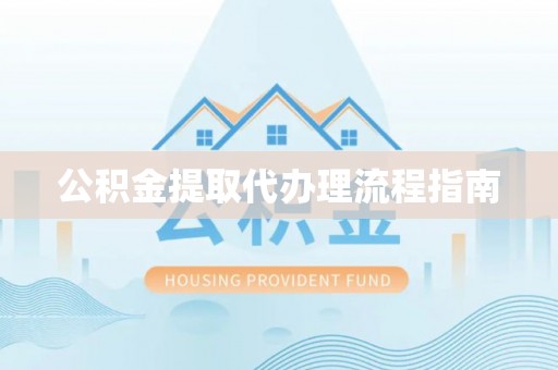 琼中公积金提取代办理流程指南