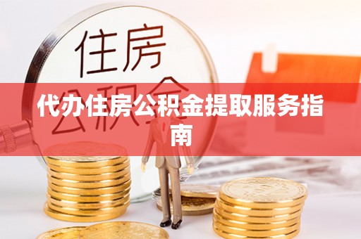 琼中代办住房公积金提取服务指南