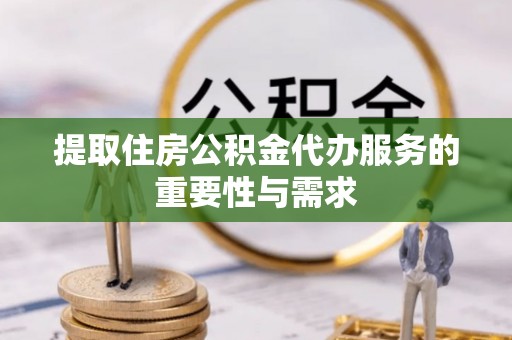琼中提取住房公积金代办服务的重要性与需求