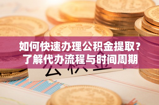 琼中如何快速办理公积金提取？了解代办流程与时间周期