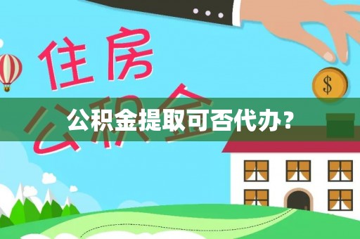 琼中公积金提取可否代办？
