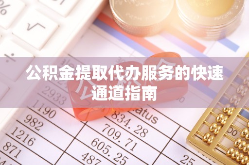 琼中公积金提取代办服务的快速通道指南