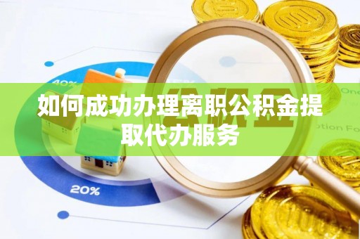 琼中如何成功办理离职公积金提取代办服务