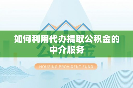 琼中如何利用代办提取公积金的中介服务