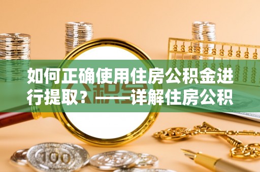 琼中如何正确使用住房公积金进行提取？——详解住房公积金代办提取流程与注意事项