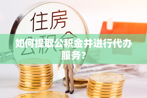 琼中如何提取公积金并进行代办服务？