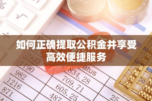 琼中如何正确提取公积金并享受高效便捷服务