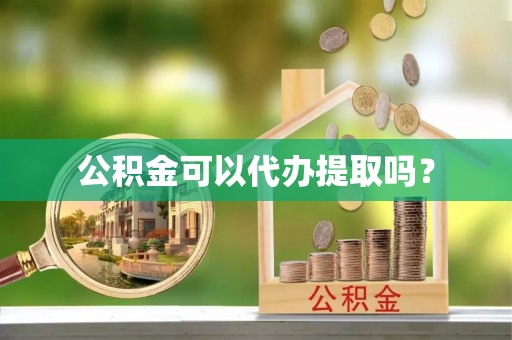 琼中公积金可以代办提取吗？