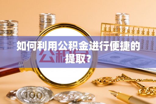 琼中如何利用公积金进行便捷的提取？