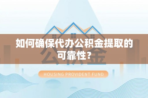 琼中如何确保代办公积金提取的可靠性？