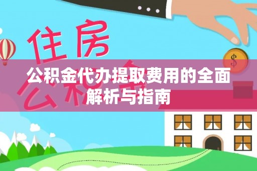 琼中公积金代办提取费用的全面解析与指南