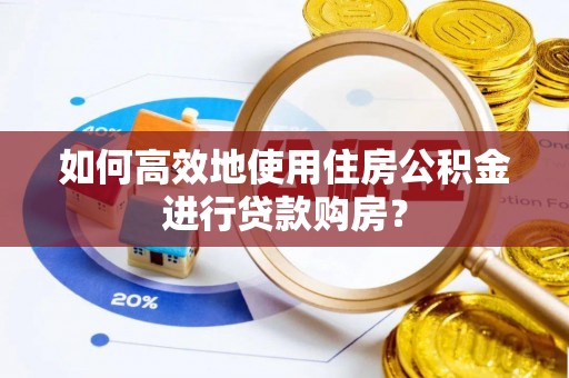 琼中如何高效地使用住房公积金进行贷款购房？