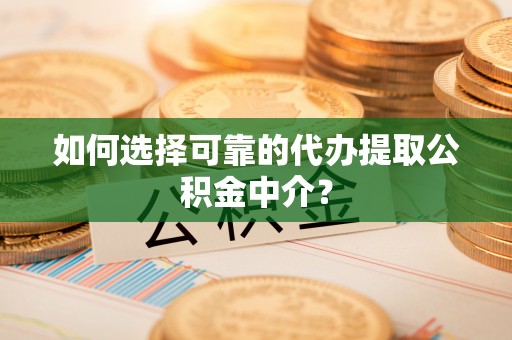 琼中如何选择可靠的代办提取公积金中介？