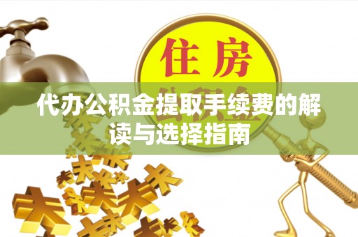 琼中代办公积金提取手续费的解读与选择指南