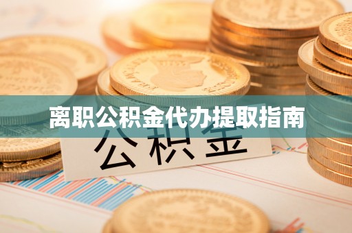 琼中离职公积金代办提取指南