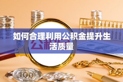 琼中如何合理利用公积金提升生活质量