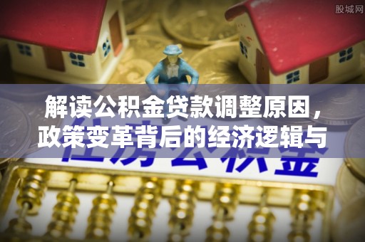 琼中解读公积金贷款调整原因，政策变革背后的经济逻辑与民生影响