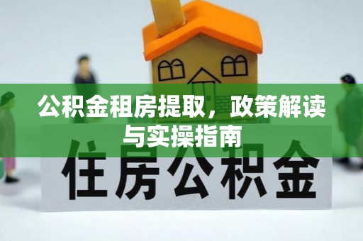 琼中公积金租房提取，政策解读与实操指南